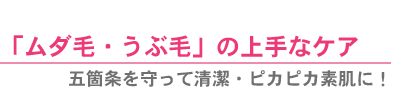 「ムダ毛・うぶ毛」の上手なケア